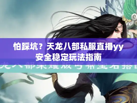 怕踩坑？天龙八部私服直播yy安全稳定玩法指南