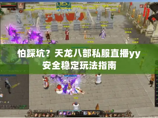 怕踩坑？天龙八部私服直播yy安全稳定玩法指南