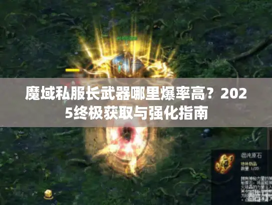 魔域私服长武器哪里爆率高?2025终极获取与强化指南 魔域私服长武器哪里爆率高?2025终极获取与强化指南