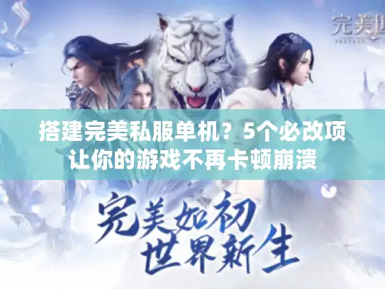 搭建完美私服单机？5个必改项让你的游戏不再卡顿崩溃