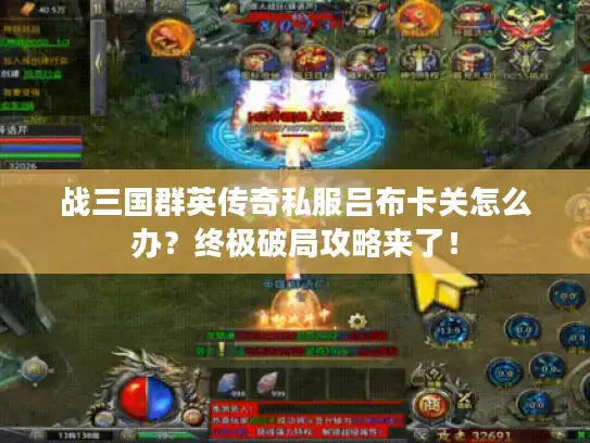 战三国群英传奇私服吕布卡关怎么办？终极破局攻略来了！