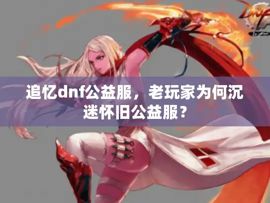 追忆dnf公益服，老玩家为何沉迷怀旧公益服？