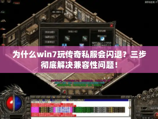 为什么win7玩传奇私服会闪退？三步彻底解决兼容性问题！