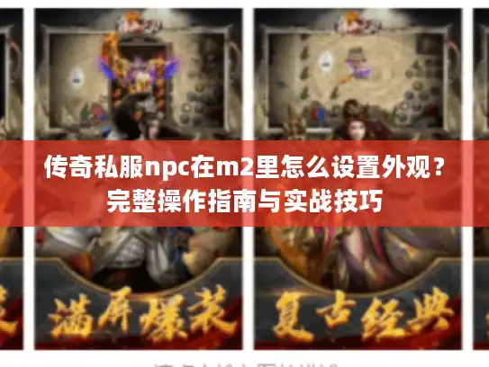 传奇私服npc在m2里怎么设置外观?完整操作指南与实战技巧 传奇私服npc在m2里怎么设置外观?完整操作指南与实战技巧