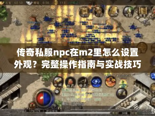 传奇私服npc在m2里怎么设置外观?完整操作指南与实战技巧 传奇私服npc在m2里怎么设置外观?完整操作指南与实战技巧