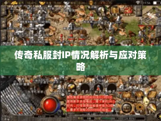 传奇私服封IP情况解析与应对策略