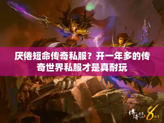 厌倦短命传奇私服？开一年多的传奇世界私服才是真耐玩