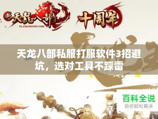 天龙八部私服打服软件3招避坑,选对工具不踩雷 天龙八部私服打服软件3招避坑,选对工具不踩雷