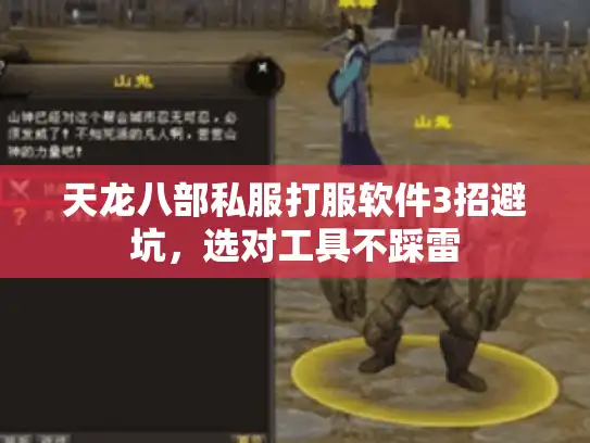 天龙八部私服打服软件3招避坑,选对工具不踩雷 天龙八部私服打服软件3招避坑,选对工具不踩雷