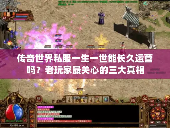 传奇世界私服一生一世能长久运营吗？老玩家最关心的三大真相