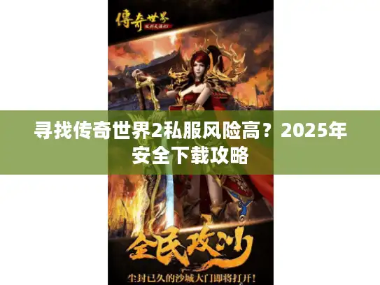 寻找传奇世界2私服风险高?2025年安全下载攻略 寻找传奇世界2私服风险高?2025年安全下载攻略