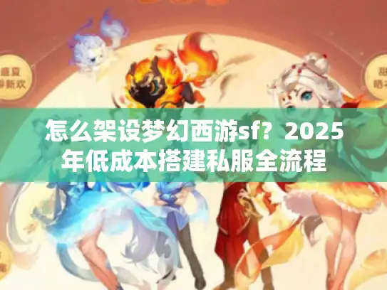 怎么架设梦幻西游sf？2025年低成本搭建私服全流程