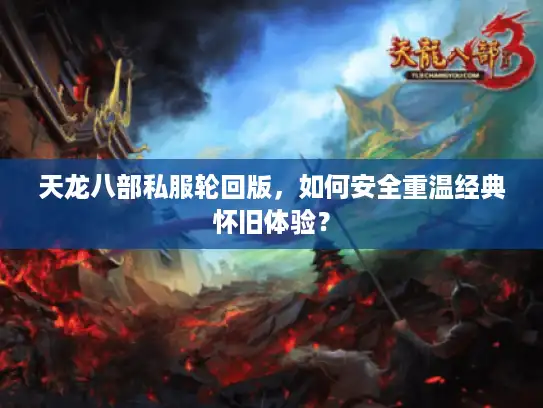 天龙八部私服轮回版,如何安全重温经典怀旧体验? 天龙八部私服轮回版,如何安全重温经典怀旧体验?