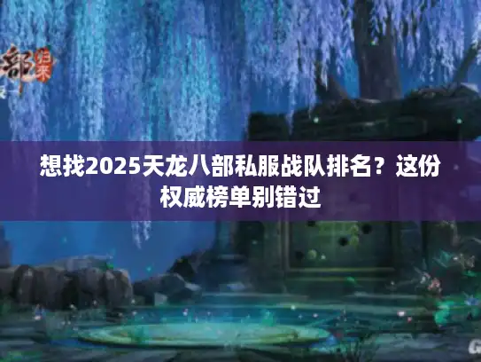 想找2025天龙八部私服战队排名？这份权威榜单别错过