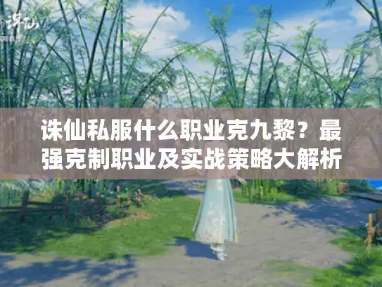 诛仙私服什么职业克九黎?最强克制职业及实战策略大解析 诛仙私服什么职业克九黎?最强克制职业及实战策略大解析