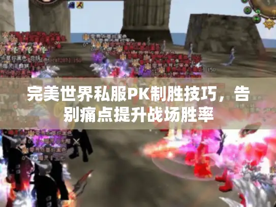 完美世界私服PK制胜技巧，告别痛点提升战场胜率