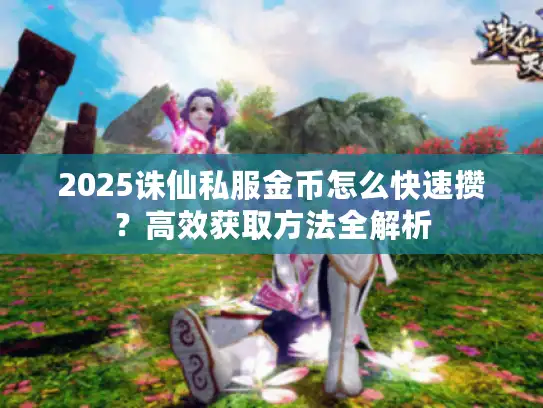 2025诛仙私服金币怎么快速攒？高效获取方法全解析