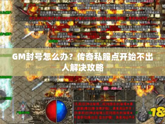 GM封号怎么办？传奇私服点开始不出人解决攻略