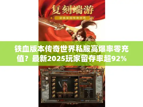 铁血版本传奇世界私服高爆率零充值？最新2025玩家留存率超92%