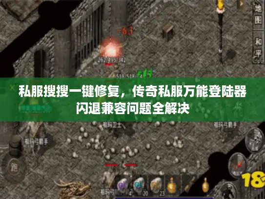 私服搜搜一键修复，传奇私服万能登陆器闪退兼容问题全解决