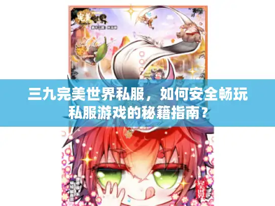 三九完美世界私服，如何安全畅玩私服游戏的秘籍指南？