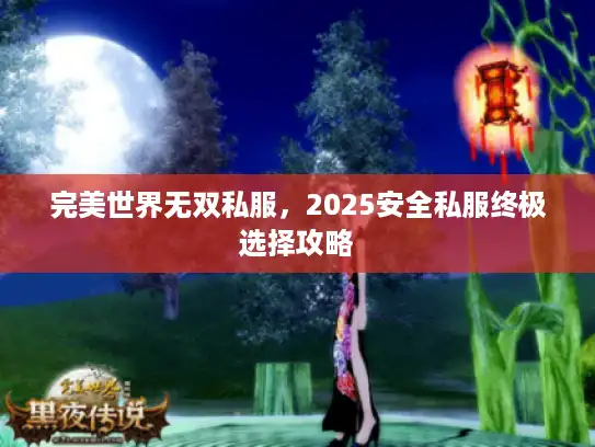 完美世界无双私服，2025安全私服终极选择攻略