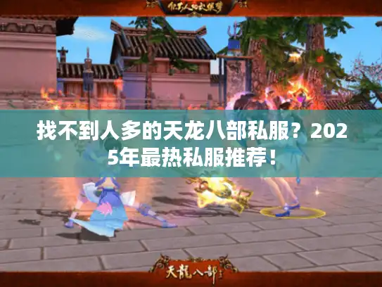 找不到人多的天龙八部私服？2025年最热私服推荐！