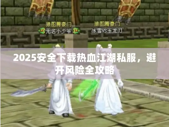 2025安全下载热血江湖私服，避开风险全攻略