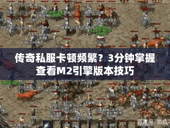 传奇私服卡顿频繁?3分钟掌握查看M2引擎版本技巧 传奇私服卡顿频繁?3分钟掌握查看M2引擎版本技巧