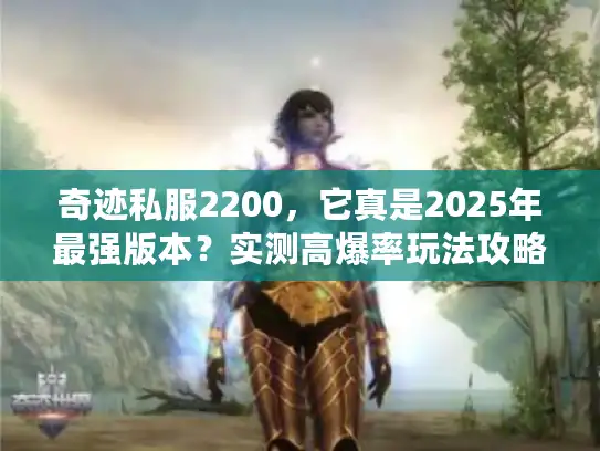 奇迹私服2200，它真是2025年最强版本？实测高爆率玩法攻略！