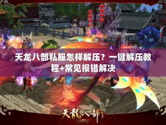 天龙八部私服怎样解压？一键解压教程+常见报错解决