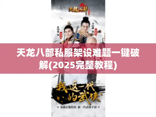 天龙八部私服架设难题一键破解(2025完整教程)