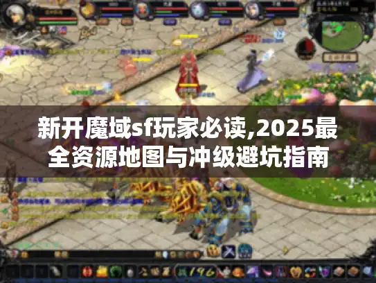 新开魔域sf玩家必读,2025最全资源地图与冲级避坑指南