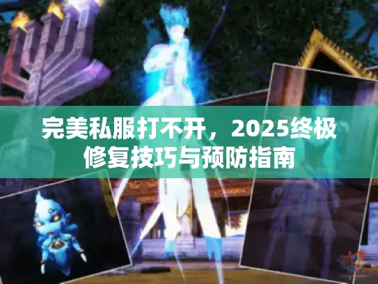 完美私服打不开，2025终极修复技巧与预防指南