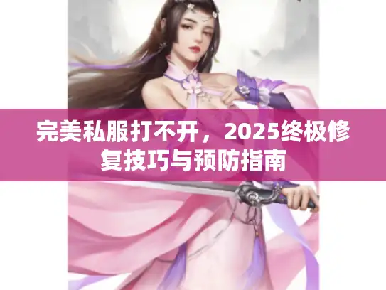 完美私服打不开，2025终极修复技巧与预防指南