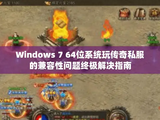 Windows 7 64位系统玩传奇私服的兼容性问题终极解决指南 Windows 7 64位系统玩传奇私服的兼容性问题终极解决指南