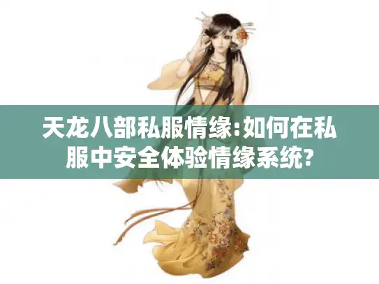 天龙八部私服情缘:如何在私服中安全体验情缘系统?