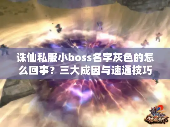 诛仙私服小boss名字灰色的怎么回事？三大成因与速通技巧全解！