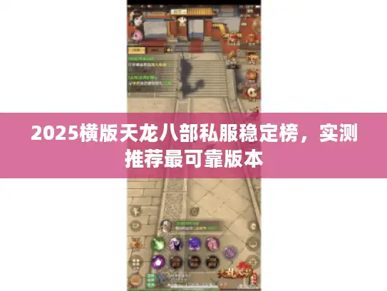 2025横版天龙八部私服稳定榜,实测推荐最可靠版本 2025横版天龙八部私服稳定榜,实测推荐最可靠版本