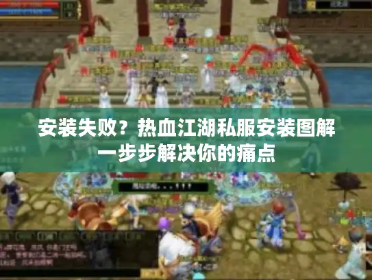安装失败？热血江湖私服安装图解一步步解决你的痛点