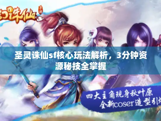 圣灵诛仙sf核心玩法解析,3分钟资源秘技全掌握 圣灵诛仙sf核心玩法解析,3分钟资源秘技全掌握