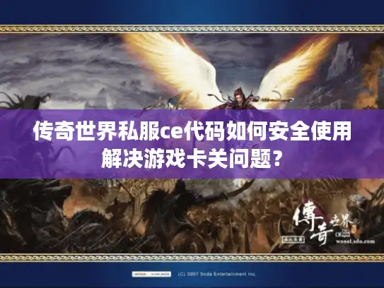 传奇世界私服ce代码如何安全使用解决游戏卡关问题？