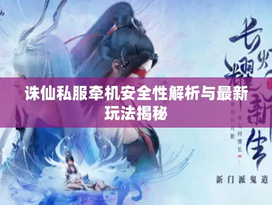诛仙私服牵机安全性解析与最新玩法揭秘 诛仙私服牵机安全性解析与最新玩法揭秘