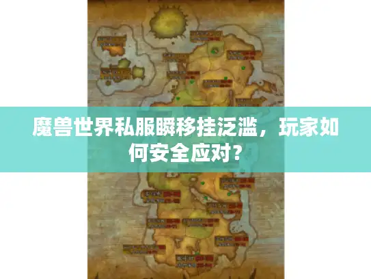魔兽世界私服瞬移挂泛滥,玩家如何安全应对? 魔兽世界私服瞬移挂泛滥,玩家如何安全应对?
