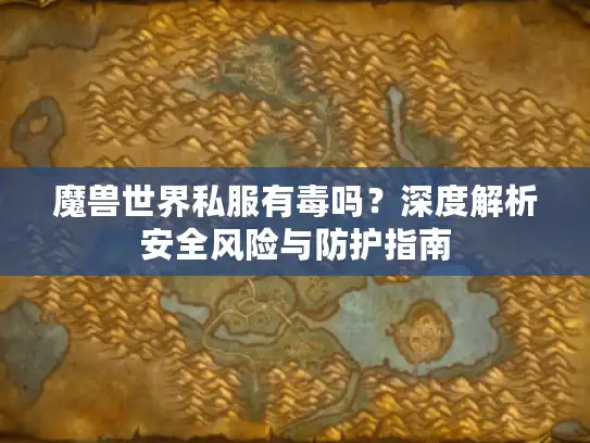 魔兽世界私服有毒吗？深度解析安全风险与防护指南