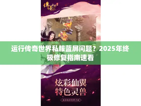 运行传奇世界私服蓝屏问题？2025年终极修复指南速看