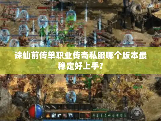 诛仙前传单职业传奇私服哪个版本最稳定好上手?