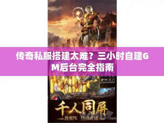 传奇私服搭建太难？三小时自建GM后台完全指南