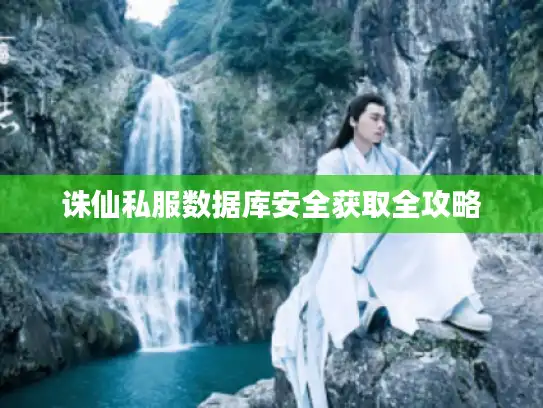 诛仙私服数据库安全获取全攻略 诛仙私服数据库安全获取全攻略