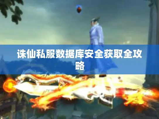 诛仙私服数据库安全获取全攻略 诛仙私服数据库安全获取全攻略